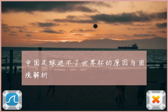 中国足球进不了世界杯的原因与困境解析