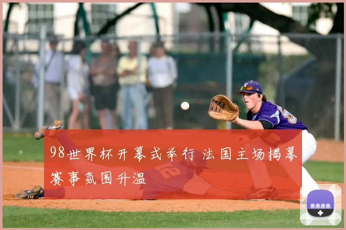 98世界杯开幕式举行 法国主场揭幕赛事氛围升温