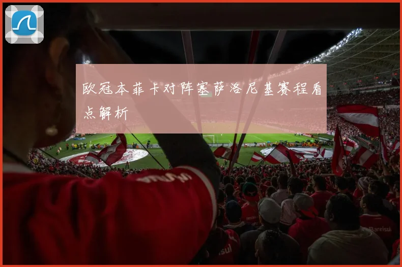 欧冠本菲卡对阵塞萨洛尼基赛程看点解析
