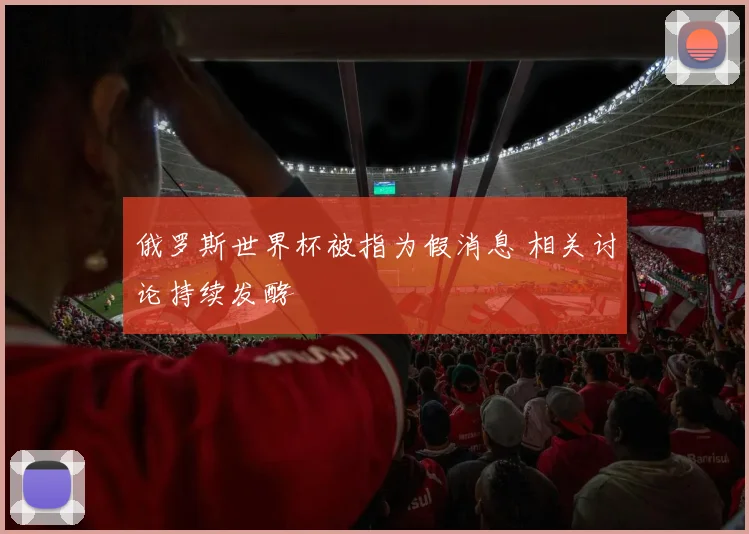 俄罗斯世界杯被指为假消息 相关讨论持续发酵
