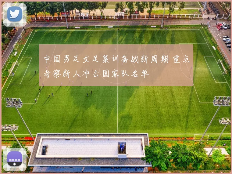 中国男足女足集训备战新周期 重点考察新人冲击国家队名单