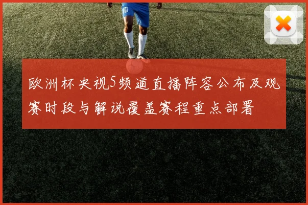 欧洲杯央视5频道直播阵容公布及观赛时段与解说覆盖赛程重点部署
