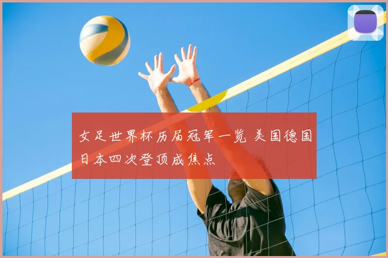 女足世界杯历届冠军一览 美国德国日本四次登顶成焦点