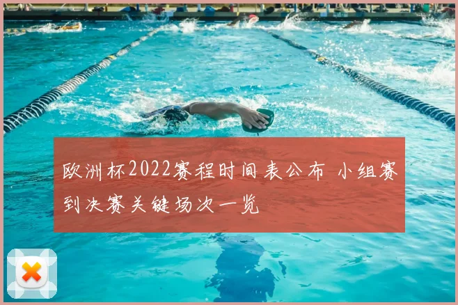 欧洲杯2022赛程时间表公布 小组赛到决赛关键场次一览