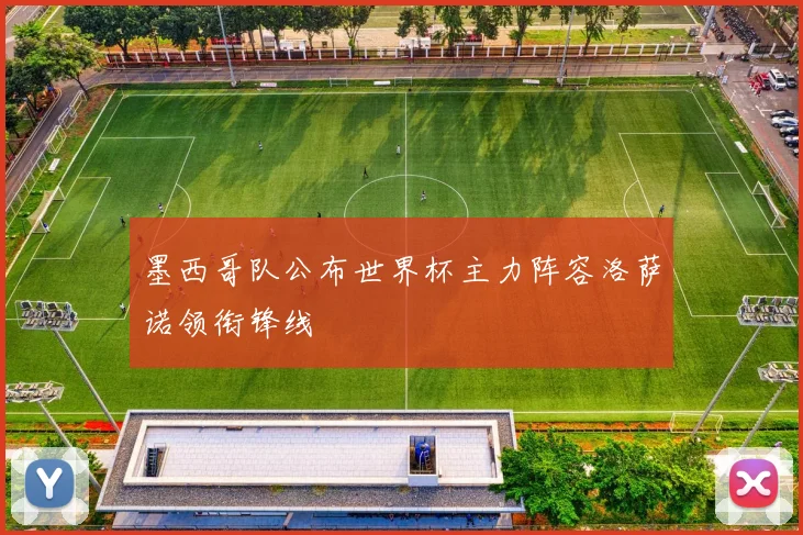 墨西哥队公布世界杯主力阵容洛萨诺领衔锋线