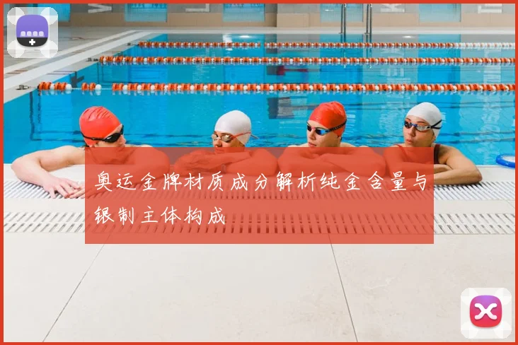 奥运金牌材质成分解析纯金含量与银制主体构成