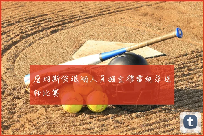 詹姆斯伤退湖人负掘金穆雷绝杀逆转比赛