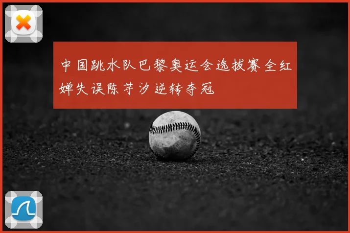 中国跳水队巴黎奥运会选拔赛全红婵失误陈芋汐逆转夺冠