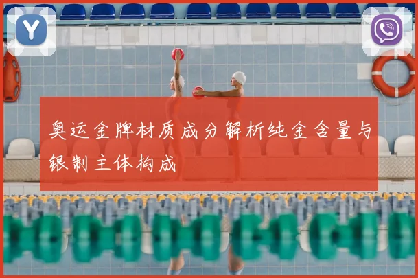 奥运金牌材质成分解析纯金含量与银制主体构成