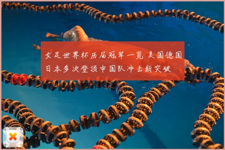女足世界杯历届冠军一览 美国德国日本多次登顶中国队冲击新突破