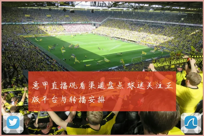 意甲直播观看渠道盘点 球迷关注正版平台与转播安排