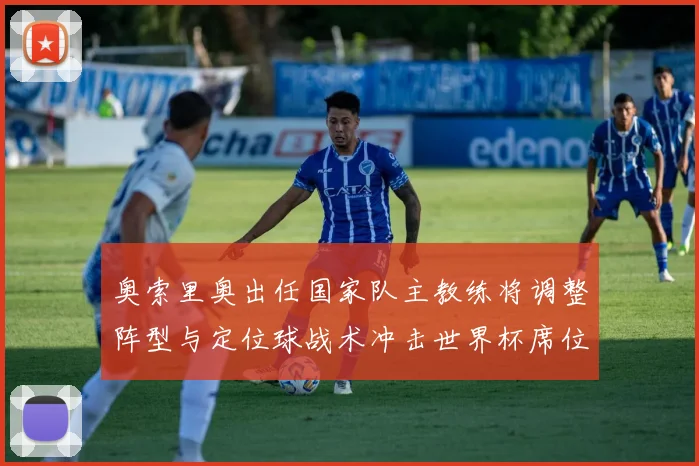 奥索里奥出任国家队主教练将调整阵型与定位球战术冲击世界杯席位