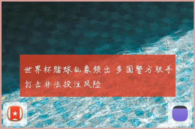 世界杯赌球乱象频出 多国警方联手打击非法投注风险