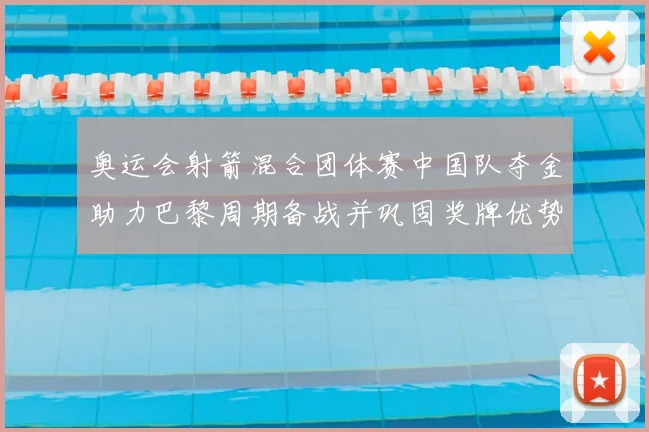 奥运会射箭混合团体赛中国队夺金助力巴黎周期备战并巩固奖牌优势