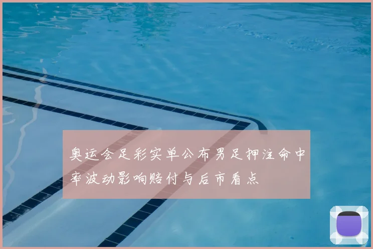 奥运会足彩实单公布男足押注命中率波动影响赔付与后市看点