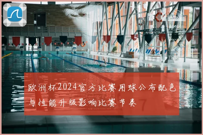 欧洲杯2024官方比赛用球公布配色与性能升级影响比赛节奏