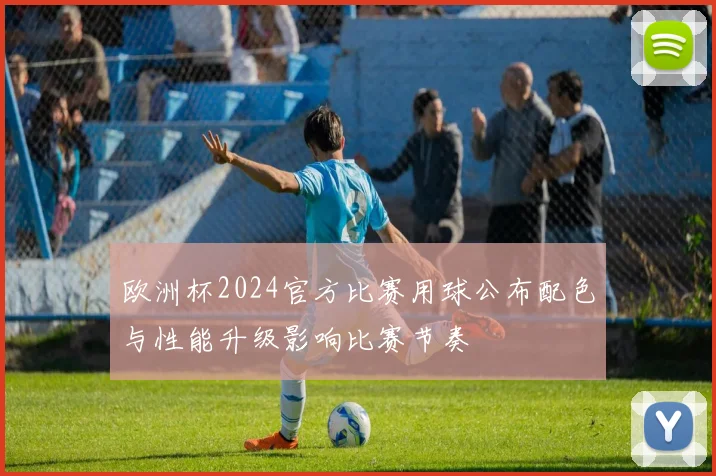 欧洲杯2024官方比赛用球公布配色与性能升级影响比赛节奏