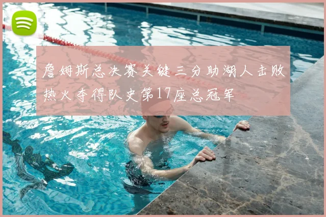 詹姆斯总决赛关键三分助湖人击败热火夺得队史第17座总冠军