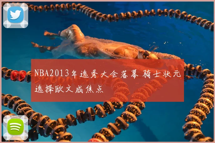 NBA2013年选秀大会落幕 骑士状元选择欧文成焦点