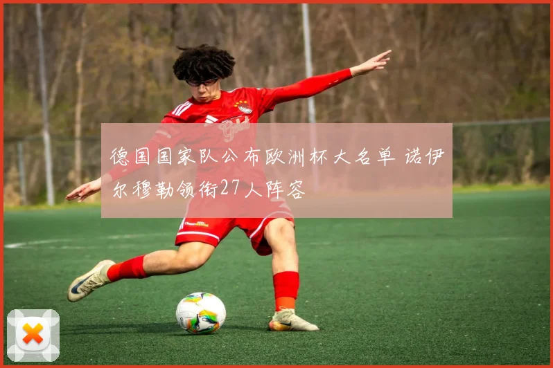 德国国家队公布欧洲杯大名单 诺伊尔穆勒领衔27人阵容