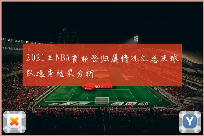 2021年NBA首轮签归属情况汇总及球队选秀结果分析