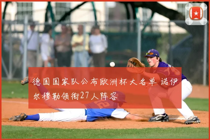 德国国家队公布欧洲杯大名单 诺伊尔穆勒领衔27人阵容